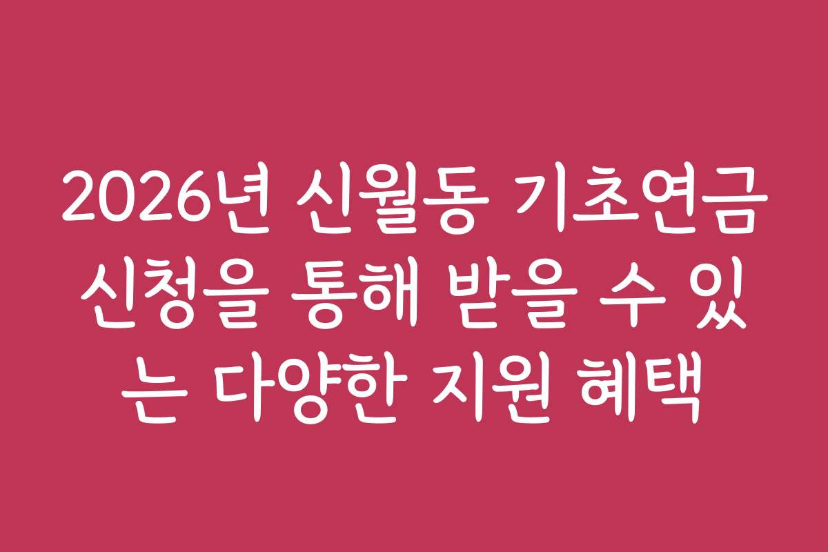 2026년 신월동 기초연금신청을 통해 받을 수 있는 다양한 지원 혜택