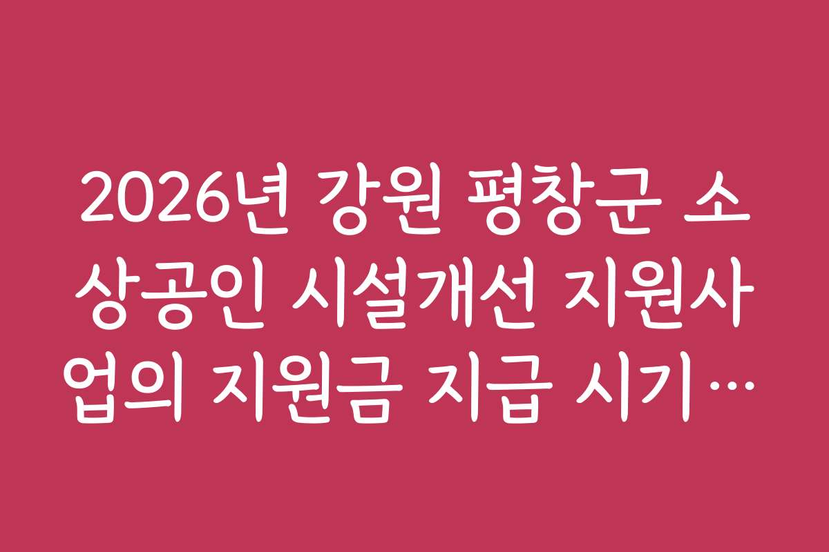 2026년 강원 평창군 소상공인 시설개선 지원사업의 지원금 지급 시기와 이용 방법을 설명드립니다