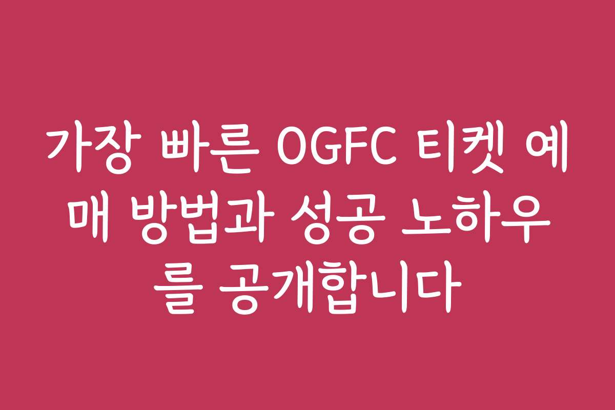 가장 빠른 OGFC 티켓 예매 방법과 성공 노하우를 공개합니다