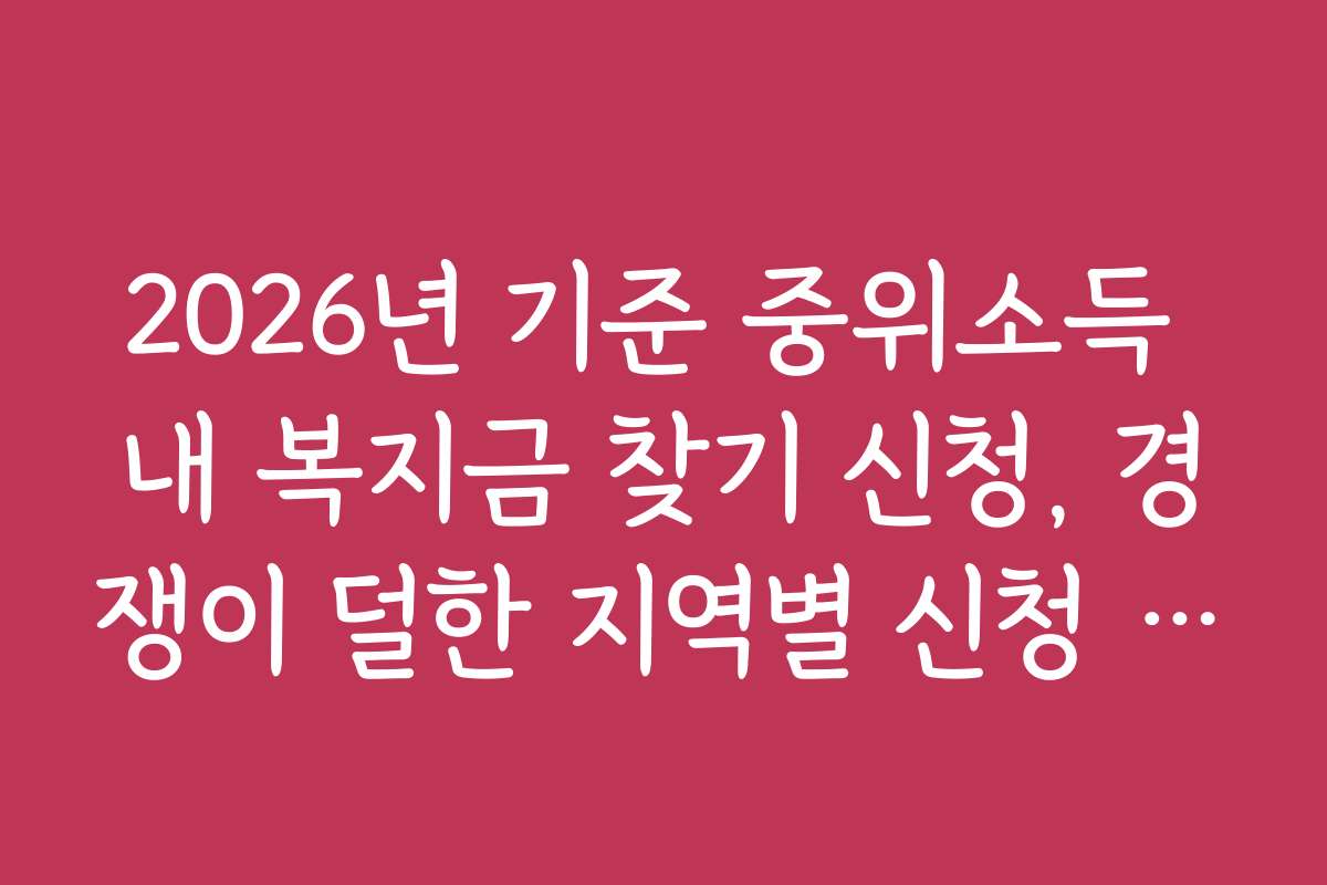 2026년 기준 중위소득 내 복지금 찾기 신청, 경쟁이 덜한 지역별 신청 전략과 팁을 알려드립니다