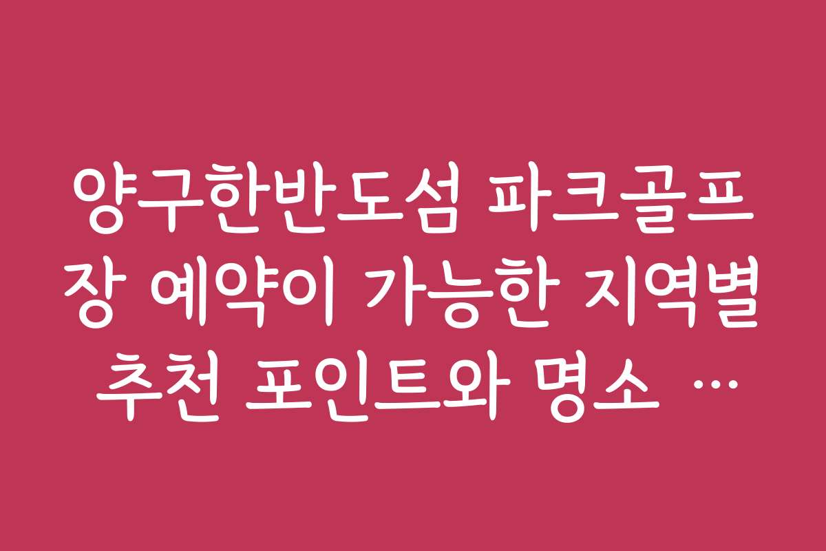 양구한반도섬 파크골프장 예약이 가능한 지역별 추천 포인트와 명소 정보를 알려드립니다