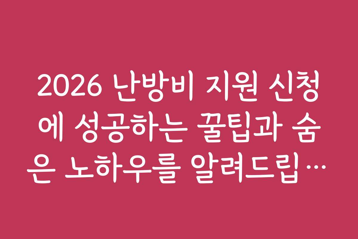 2026 난방비 지원 신청에 성공하는 꿀팁과 숨은 노하우를 알려드립니다
