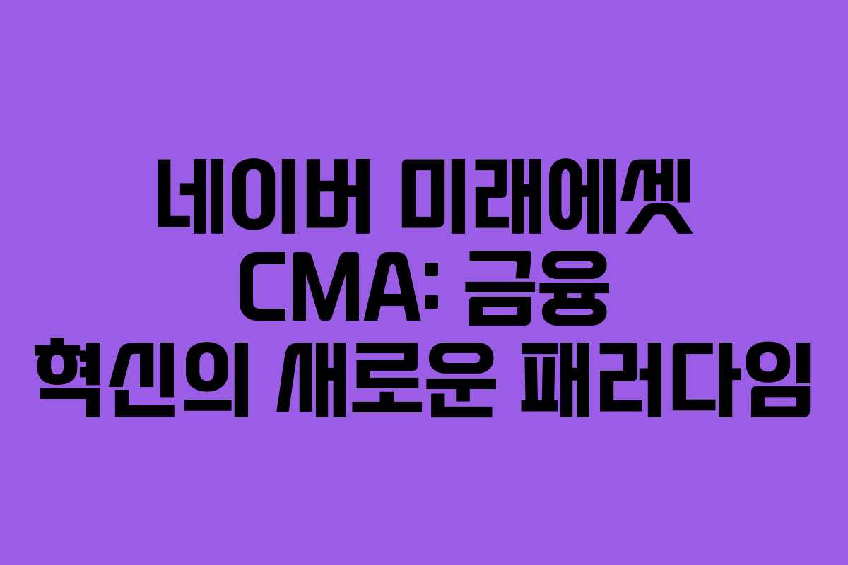 네이버 미래에셋 CMA: 금융 혁신의 새로운 패러다임