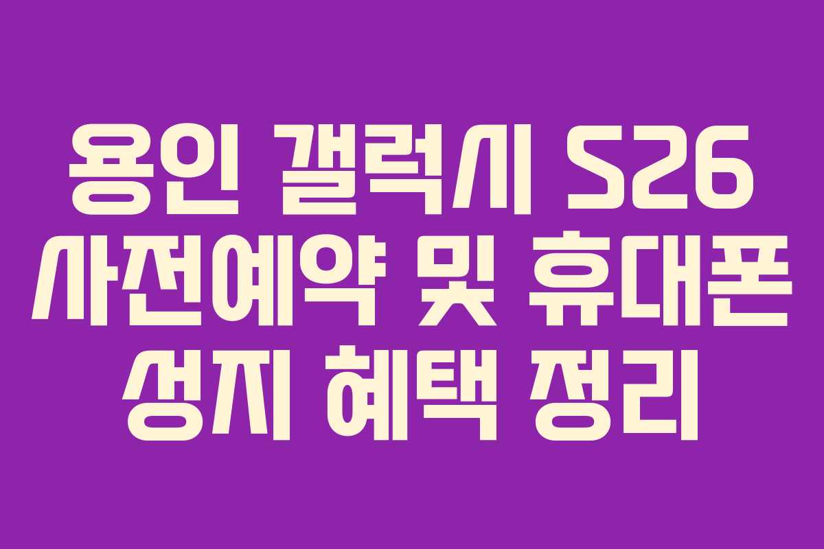 용인 갤럭시 S26 사전예약 및 휴대폰 성지 혜택 정리