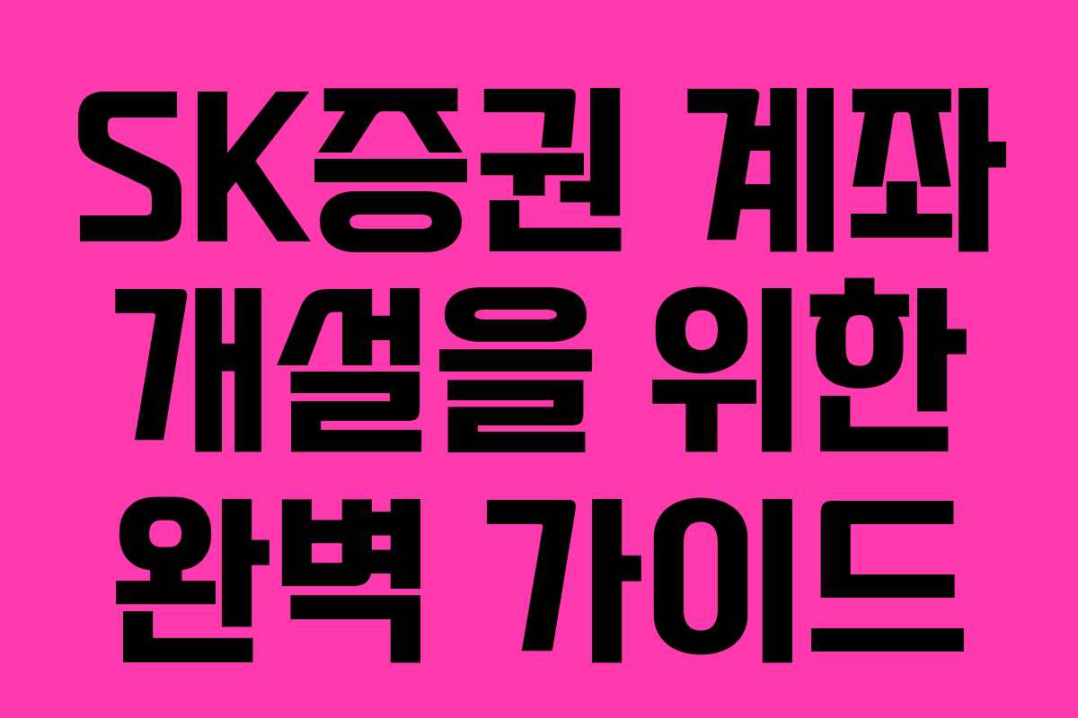 SK증권 계좌 개설을 위한 완벽 가이드