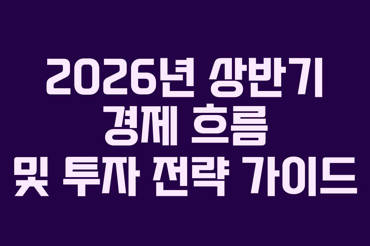 2026년 상반기 경제 흐름 및 투자 전략 가이드