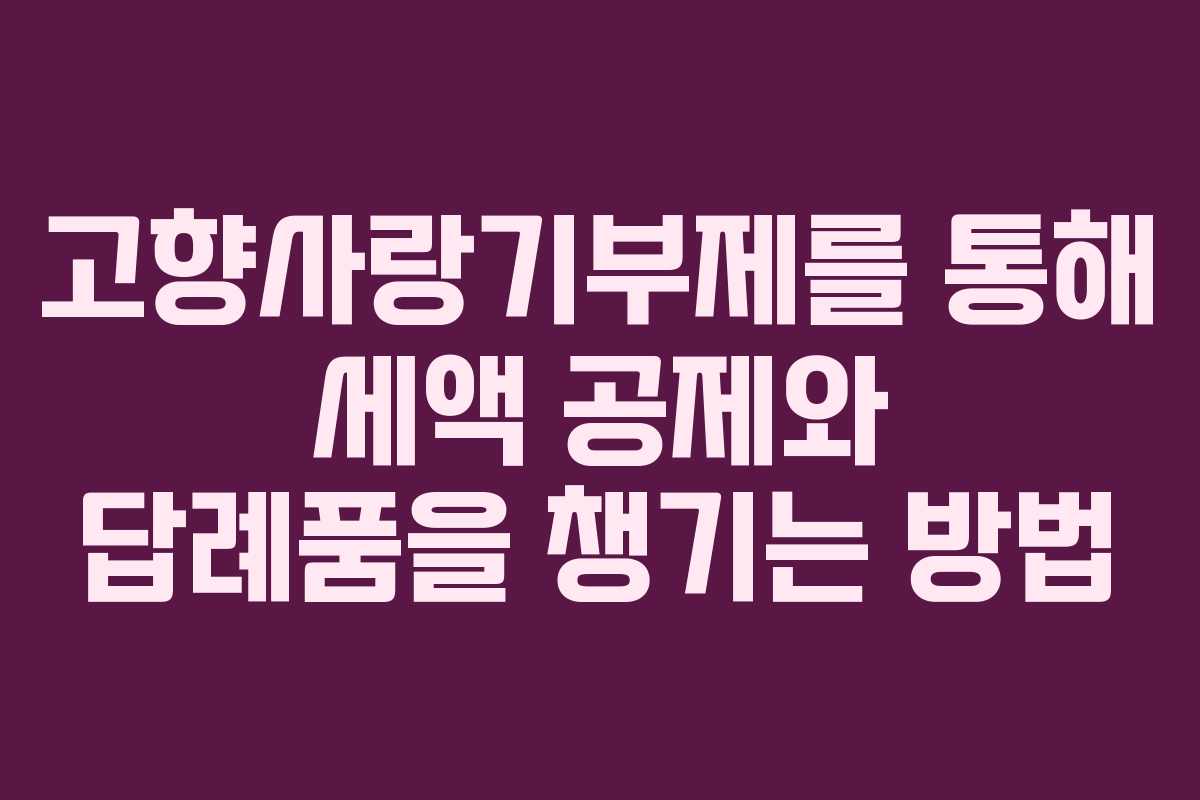 고향사랑기부제를 통해 세액 공제와 답례품을 챙기는 방법
