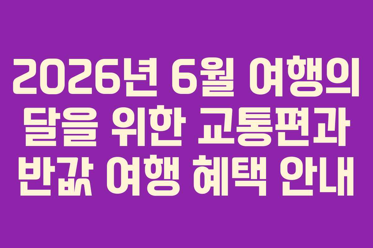 2026년 6월 여행의 달을 위한 교통편과 반값 여행 혜택 안내