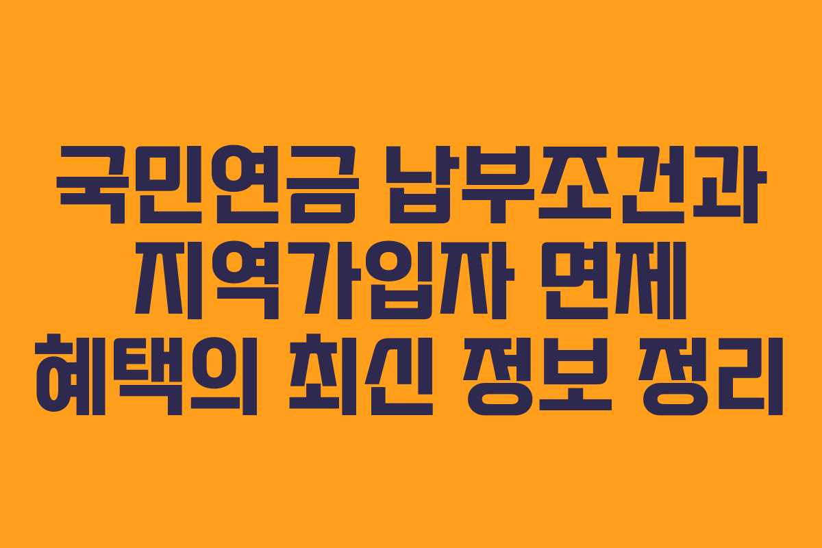 국민연금 납부조건과 지역가입자 면제 혜택의 최신 정보 정리