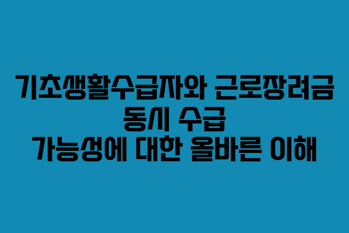 기초생활수급자와 근로장려금 동시 수급 가능성에 대한 올바른 이해