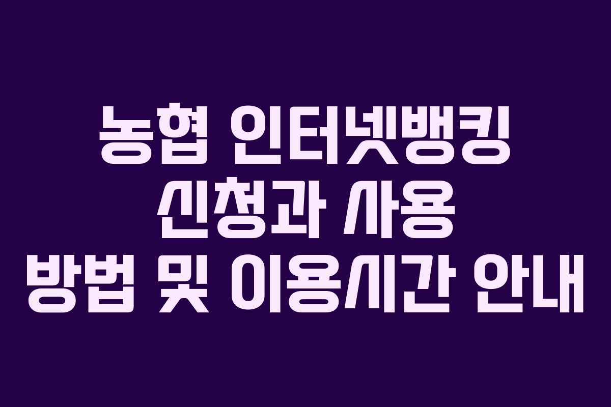 농협 인터넷뱅킹 신청과 사용 방법 및 이용시간 안내