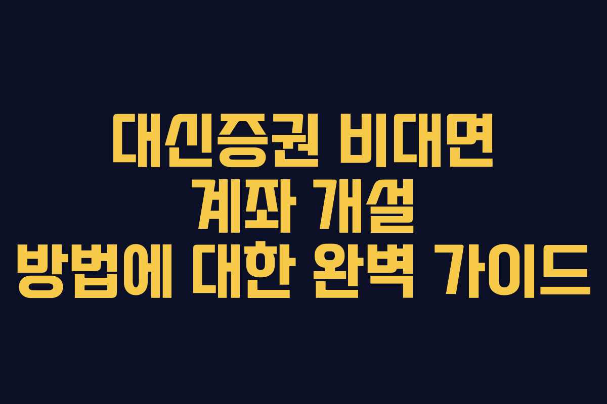 대신증권 비대면 계좌 개설 방법에 대한 완벽 가이드