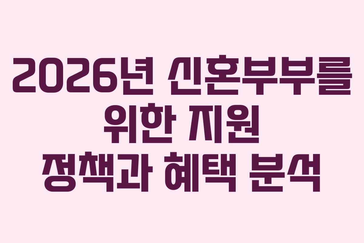 2026년 신혼부부를 위한 지원 정책과 혜택 분석