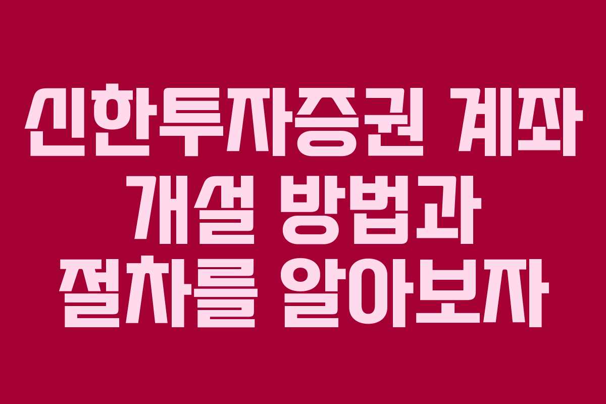 신한투자증권 계좌 개설 방법과 절차를 알아보자