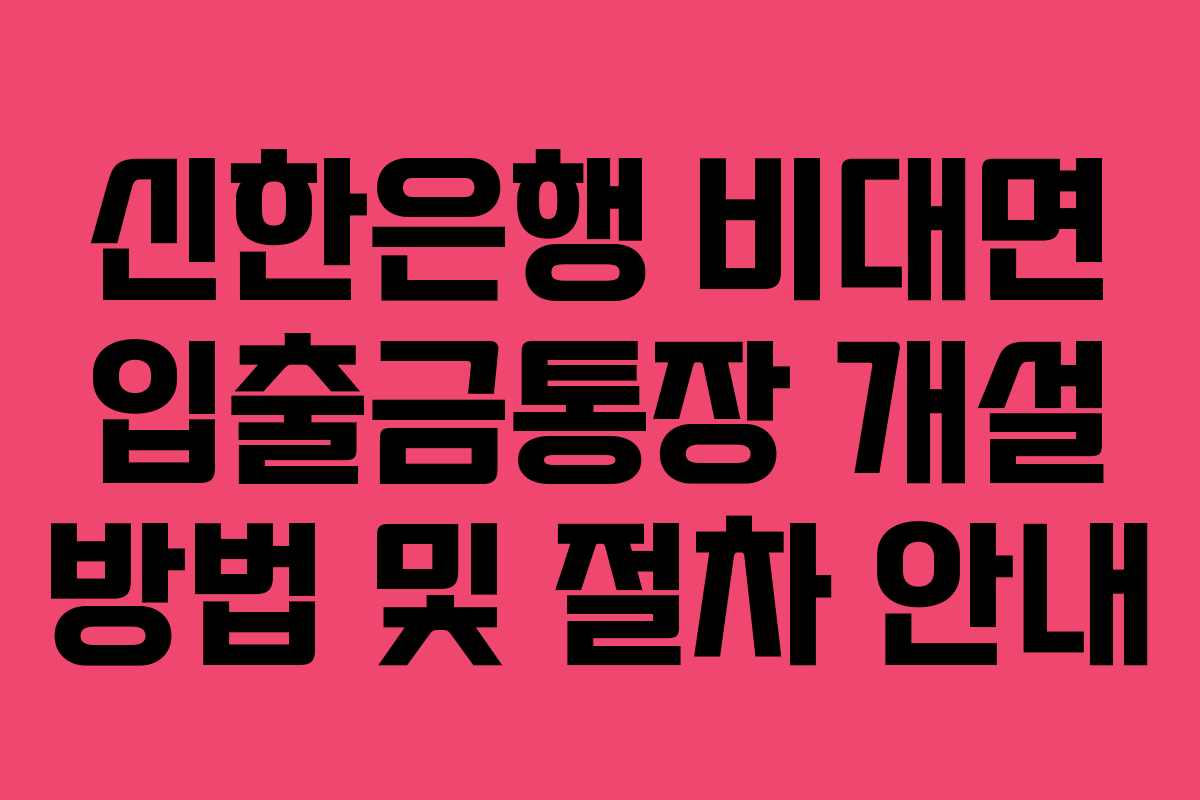 신한은행 비대면 입출금통장 개설 방법 및 절차 안내