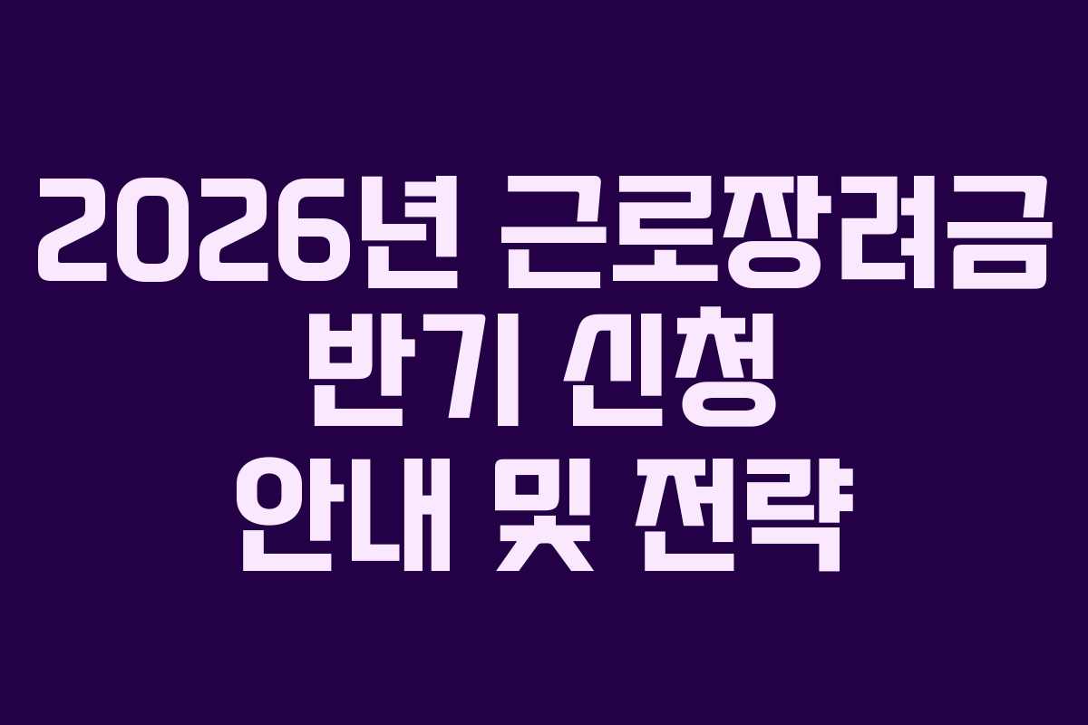 2026년 근로장려금 반기 신청 안내 및 전략