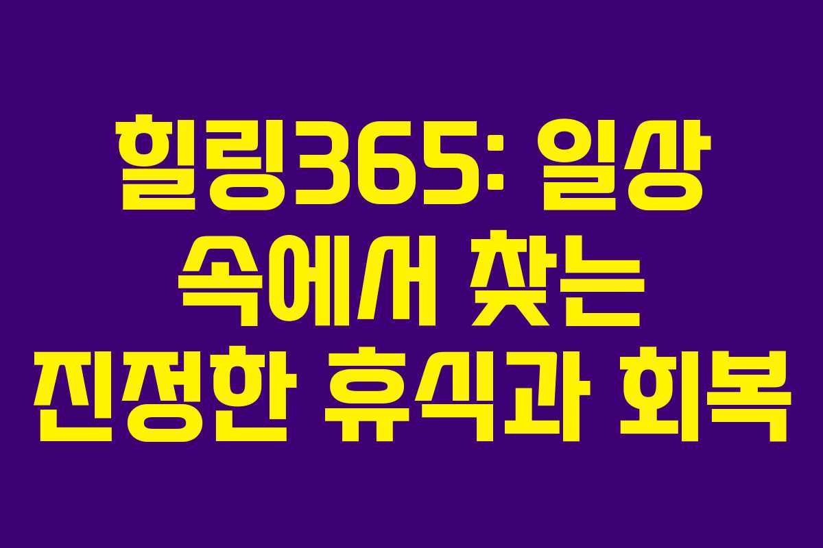 힐링365: 일상 속에서 찾는 진정한 휴식과 회복