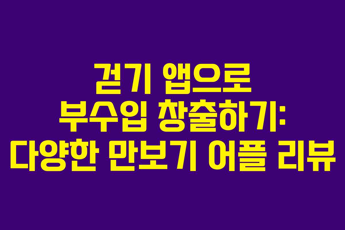 걷기 앱으로 부수입 창출하기: 다양한 만보기 어플 리뷰