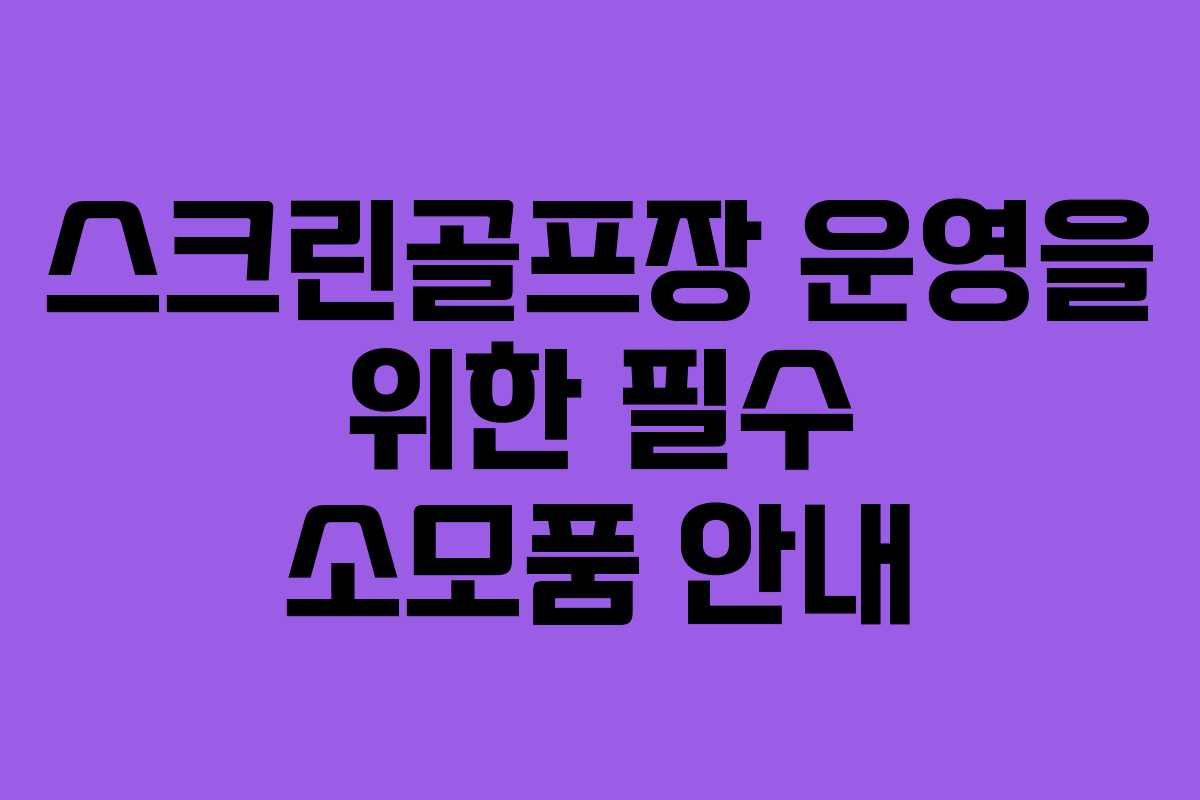 스크린골프장 운영을 위한 필수 소모품 안내