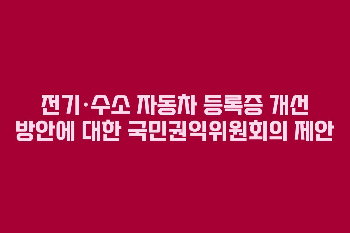 전기·수소 자동차 등록증 개선 방안에 대한 국민권익위원회의 제안