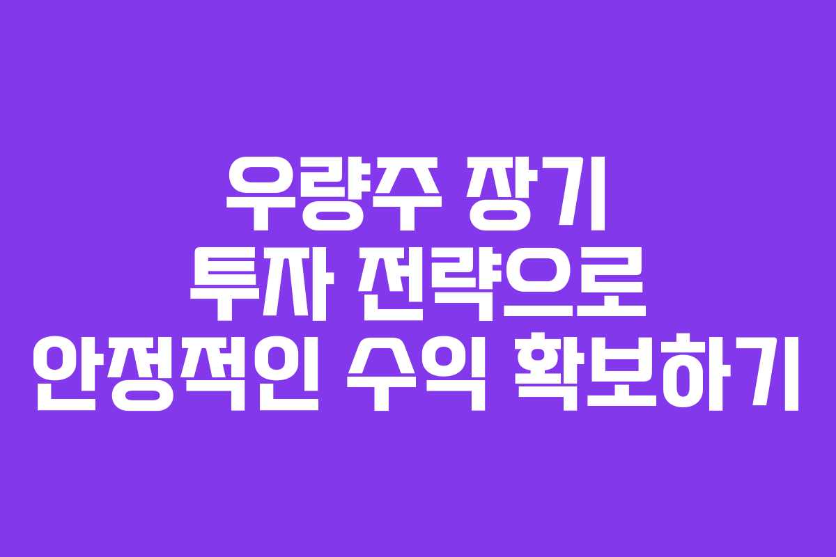 우량주 장기 투자 전략으로 안정적인 수익 확보하기