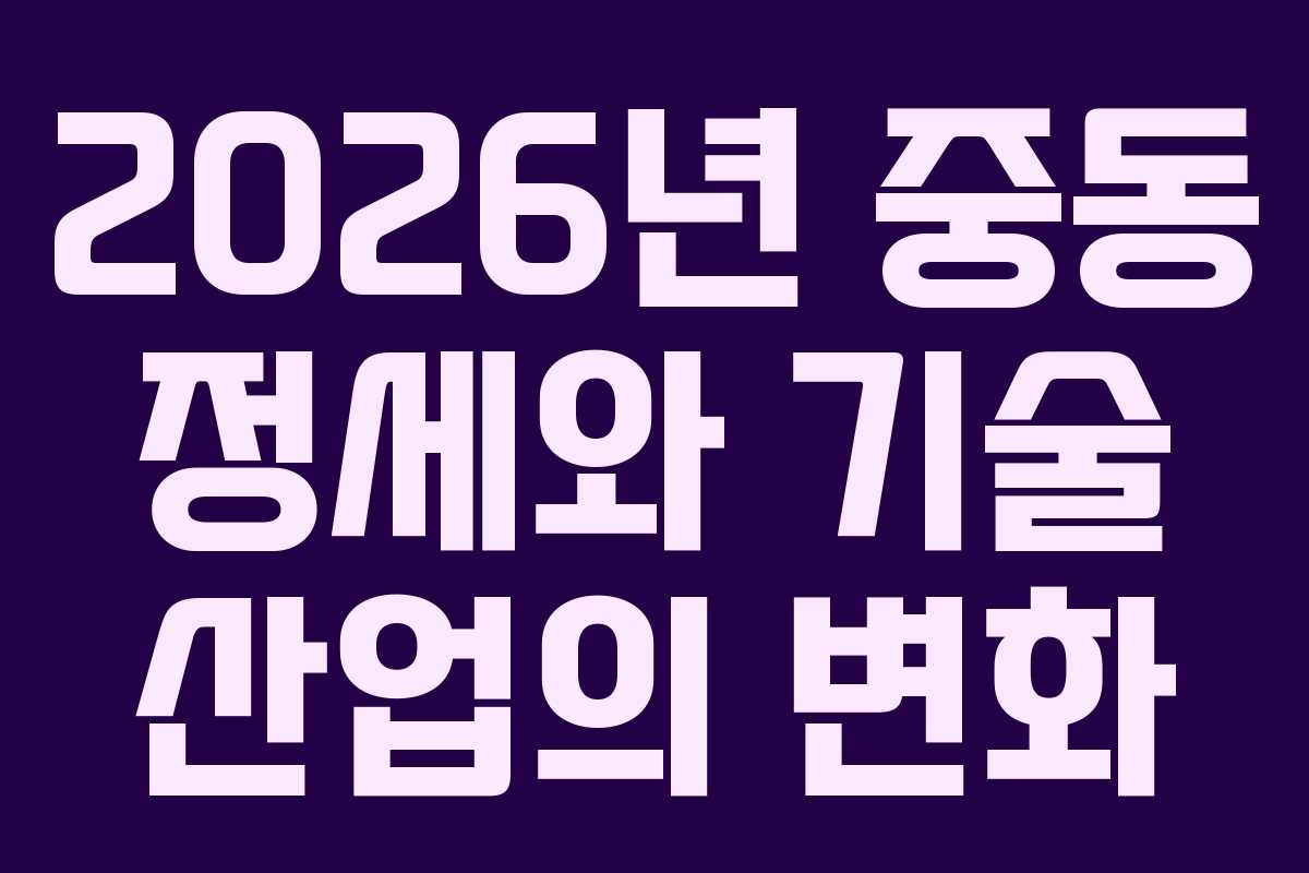 2026년 중동 정세와 기술 산업의 변화