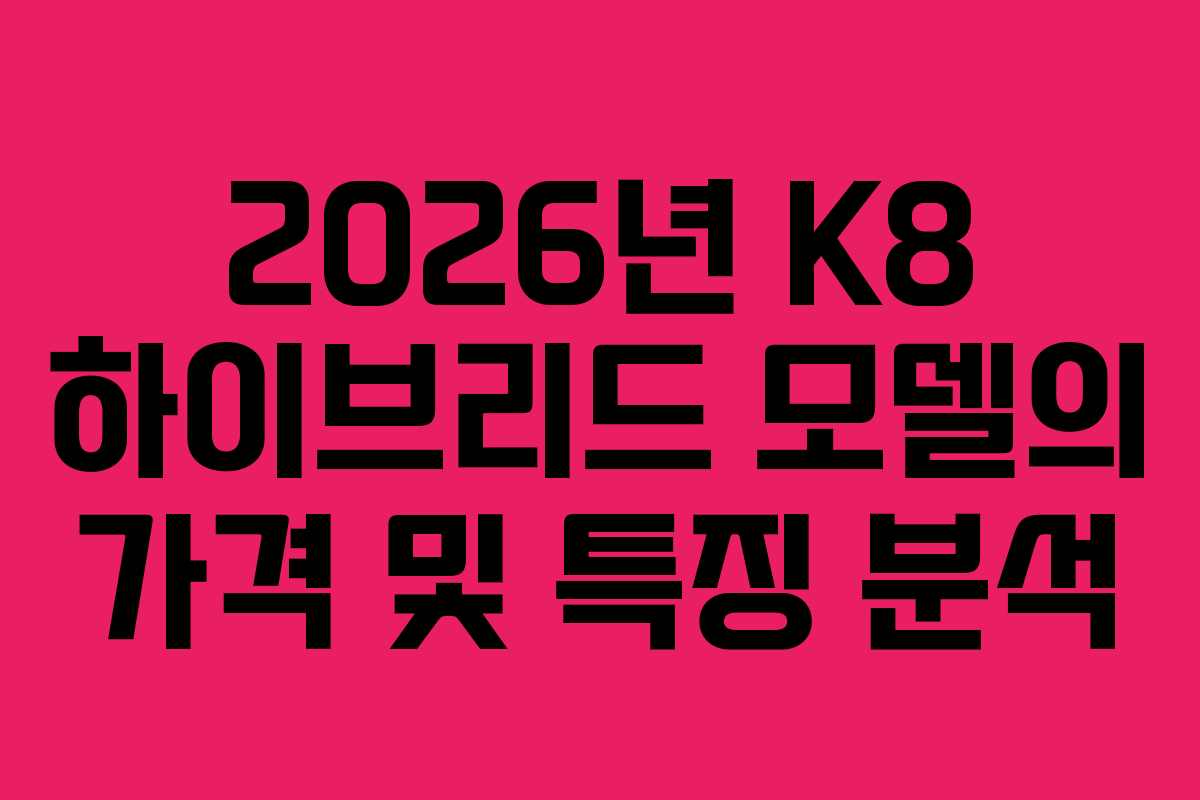 2026년 K8 하이브리드 모델의 가격 및 특징 분석