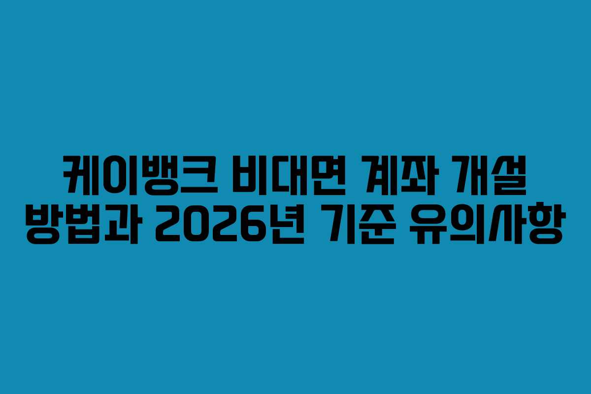 케이뱅크 비대면 계좌 개설 방법과 2026년 기준 유의사항