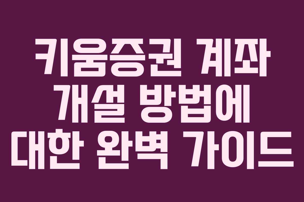 키움증권 계좌 개설 방법에 대한 완벽 가이드