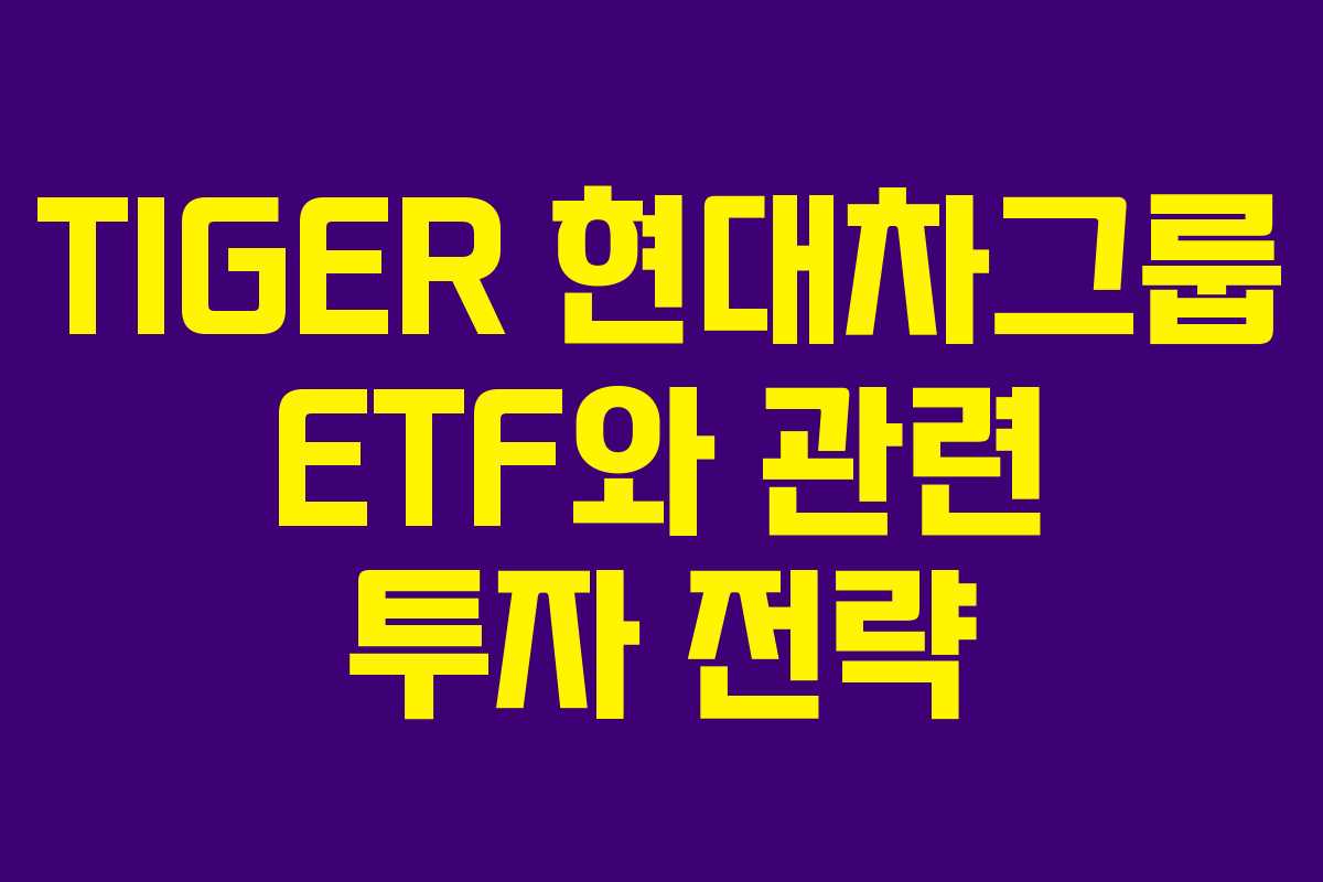 TIGER 현대차그룹 ETF와 관련 투자 전략