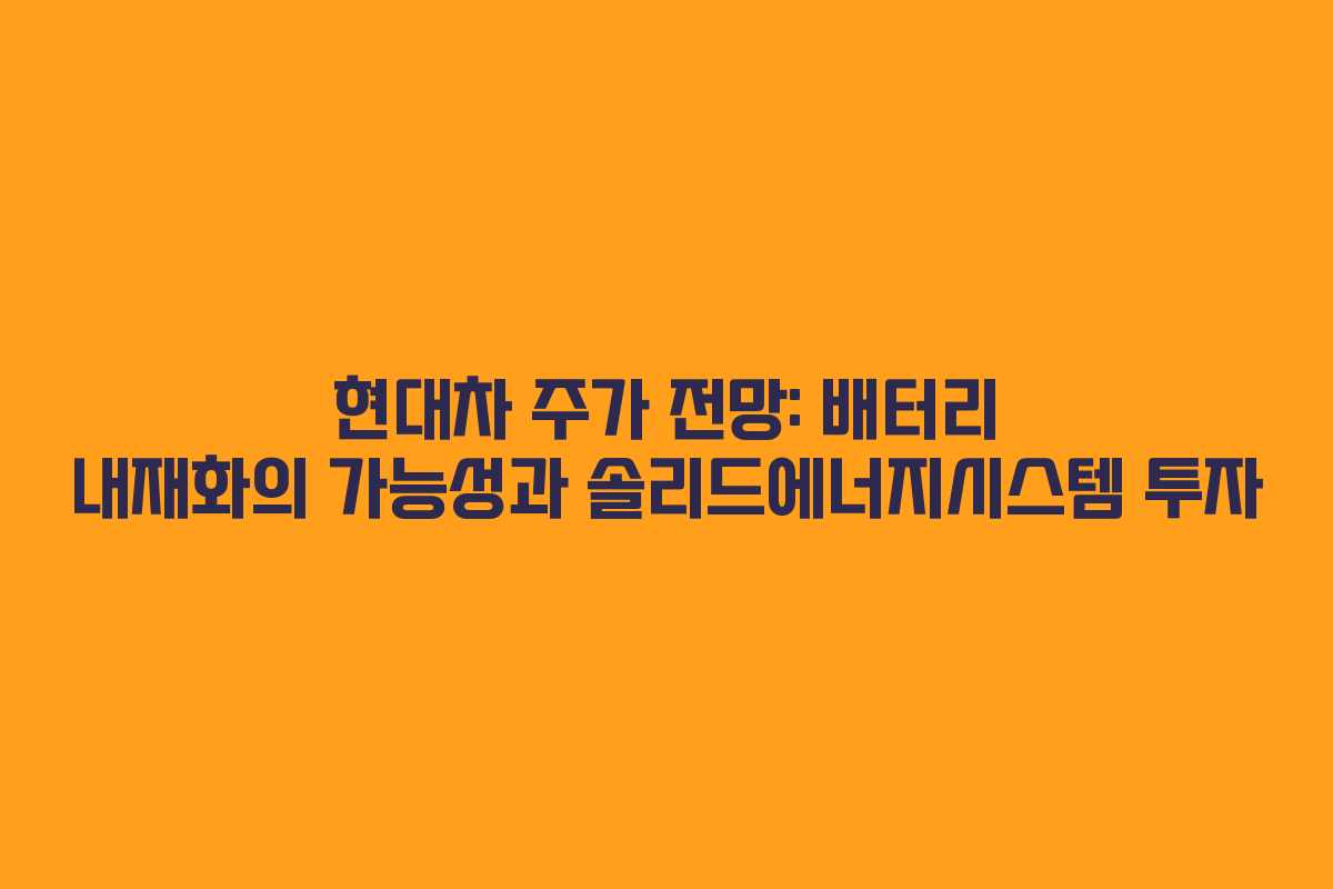 현대차 주가 전망: 배터리 내재화의 가능성과 솔리드에너지시스템 투자