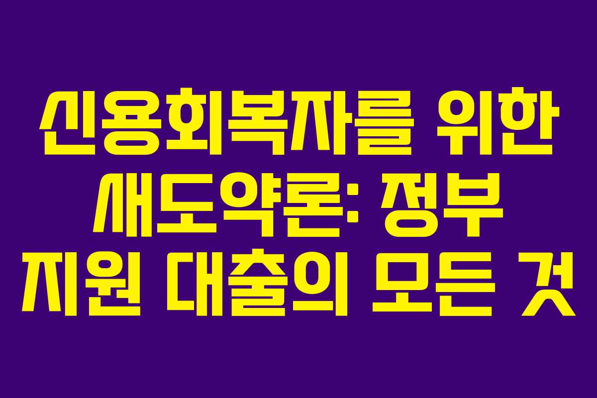 신용회복자를 위한 새도약론: 정부 지원 대출의 모든 것