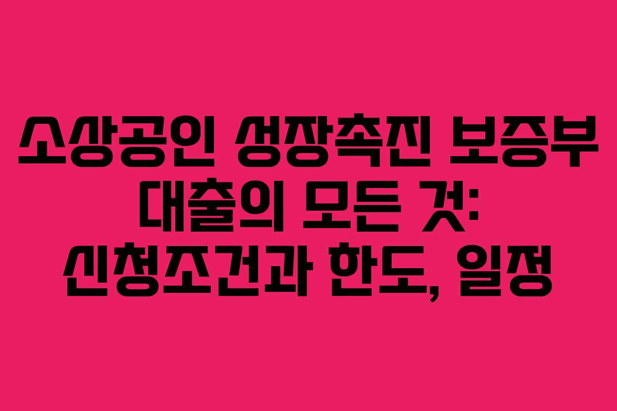소상공인 성장촉진 보증부 대출의 모든 것: 신청조건과 한도, 일정