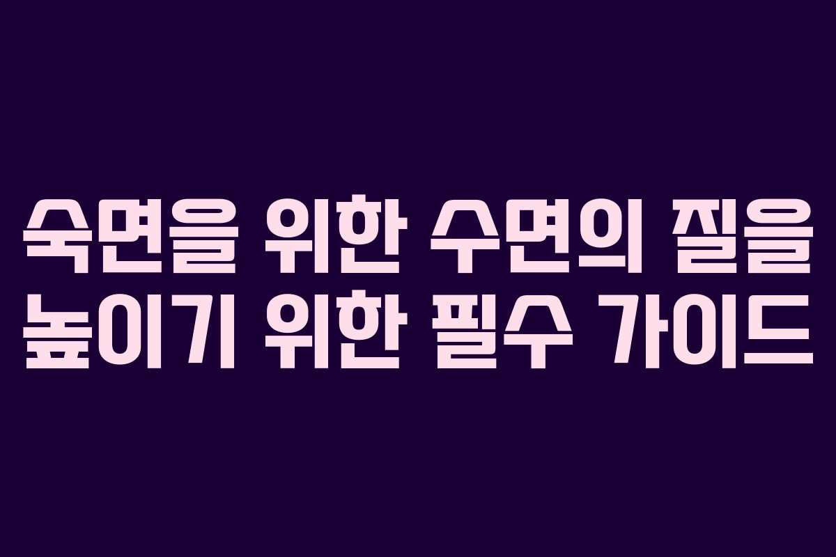 숙면을 위한 수면의 질을 높이기 위한 필수 가이드