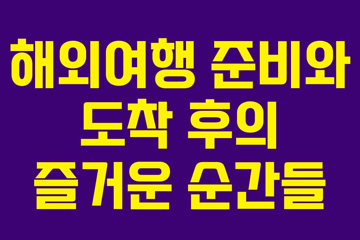 해외여행 준비와 도착 후의 즐거운 순간들