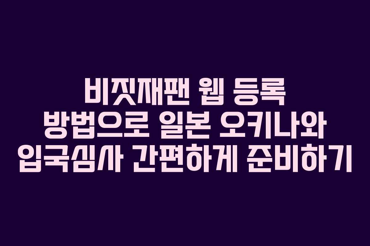 비짓재팬 웹 등록 방법으로 일본 오키나와 입국심사 간편하게 준비하기