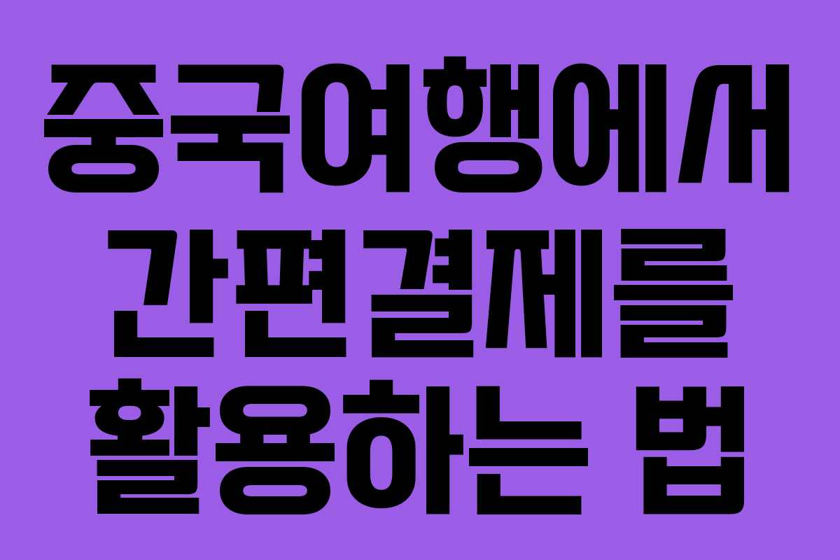 중국여행에서 간편결제를 활용하는 법