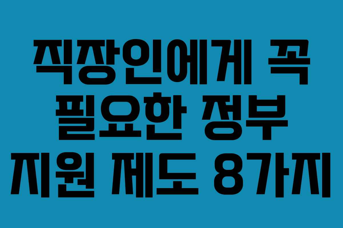 직장인에게 꼭 필요한 정부 지원 제도 8가지