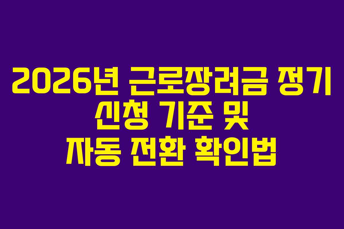 2026년 근로장려금 정기 신청 기준 및 자동 전환 확인법