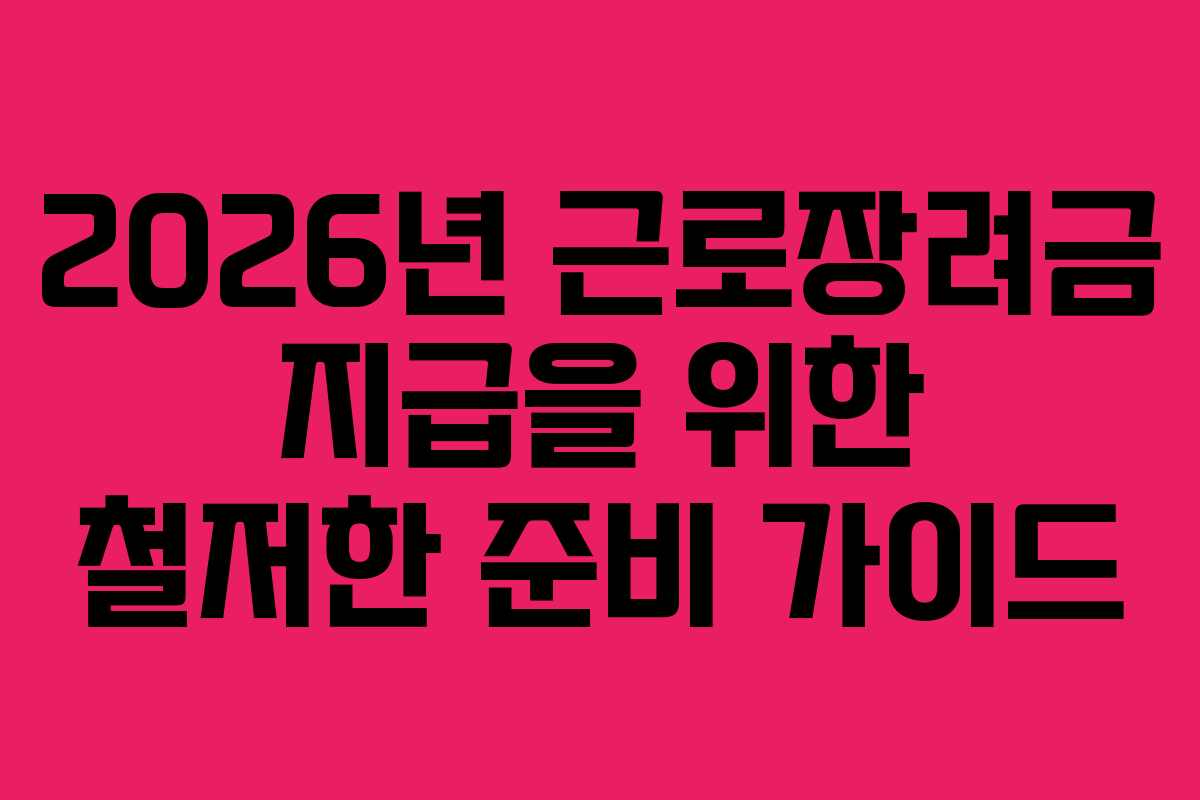 2026년 근로장려금 지급을 위한 철저한 준비 가이드