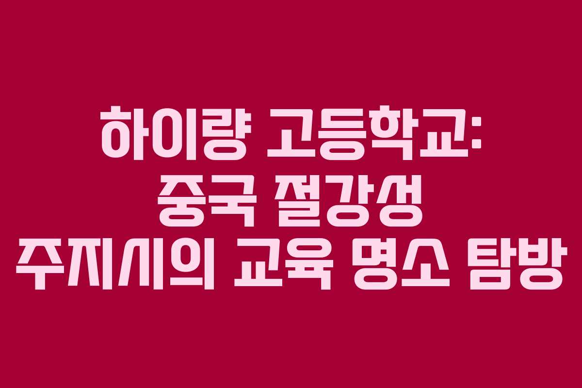 하이량 고등학교: 중국 절강성 주지시의 교육 명소 탐방