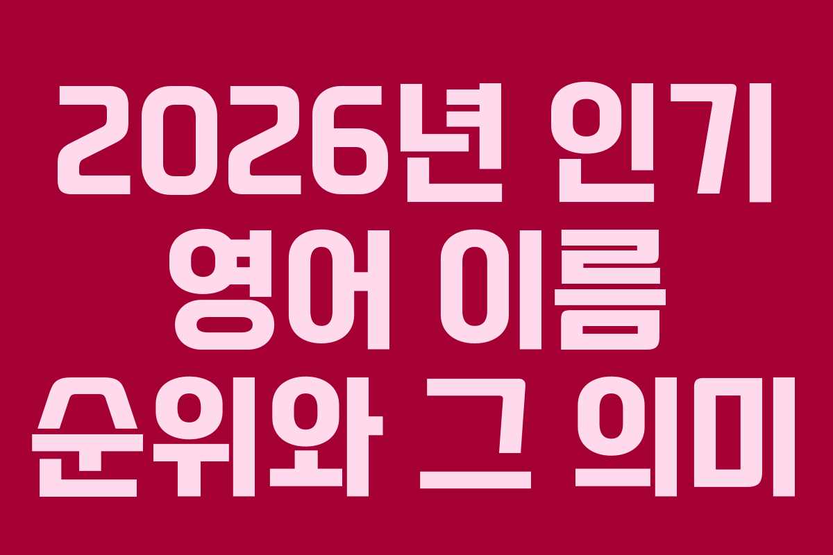 2026년 인기 영어 이름 순위와 그 의미