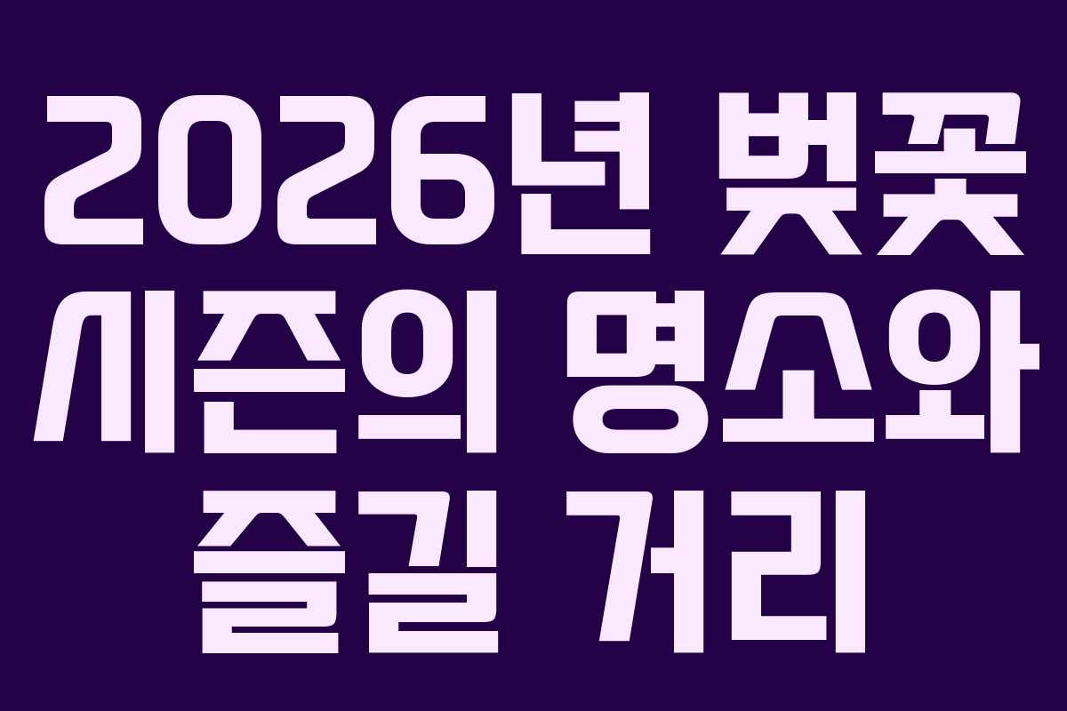 2026년 벚꽃 시즌의 명소와 즐길 거리