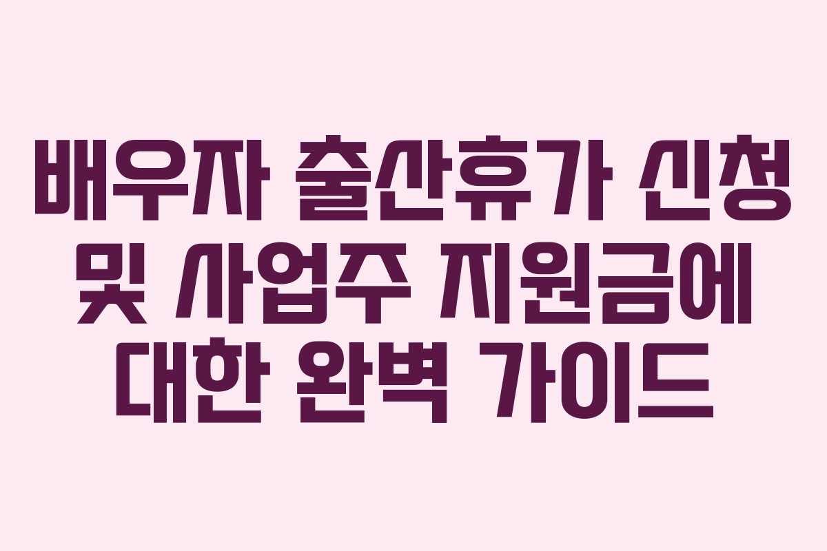 배우자 출산휴가 신청 및 사업주 지원금에 대한 완벽 가이드