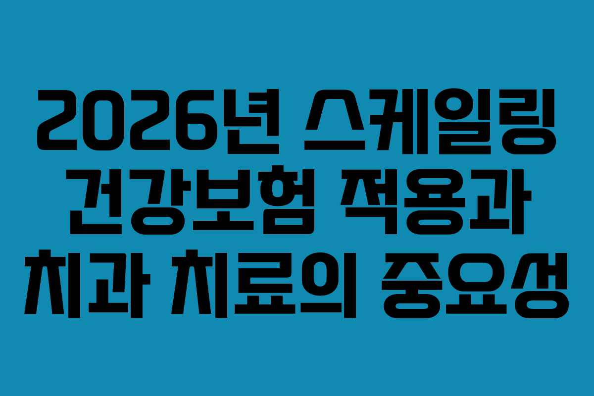 2026년 스케일링 건강보험 적용과 치과 치료의 중요성