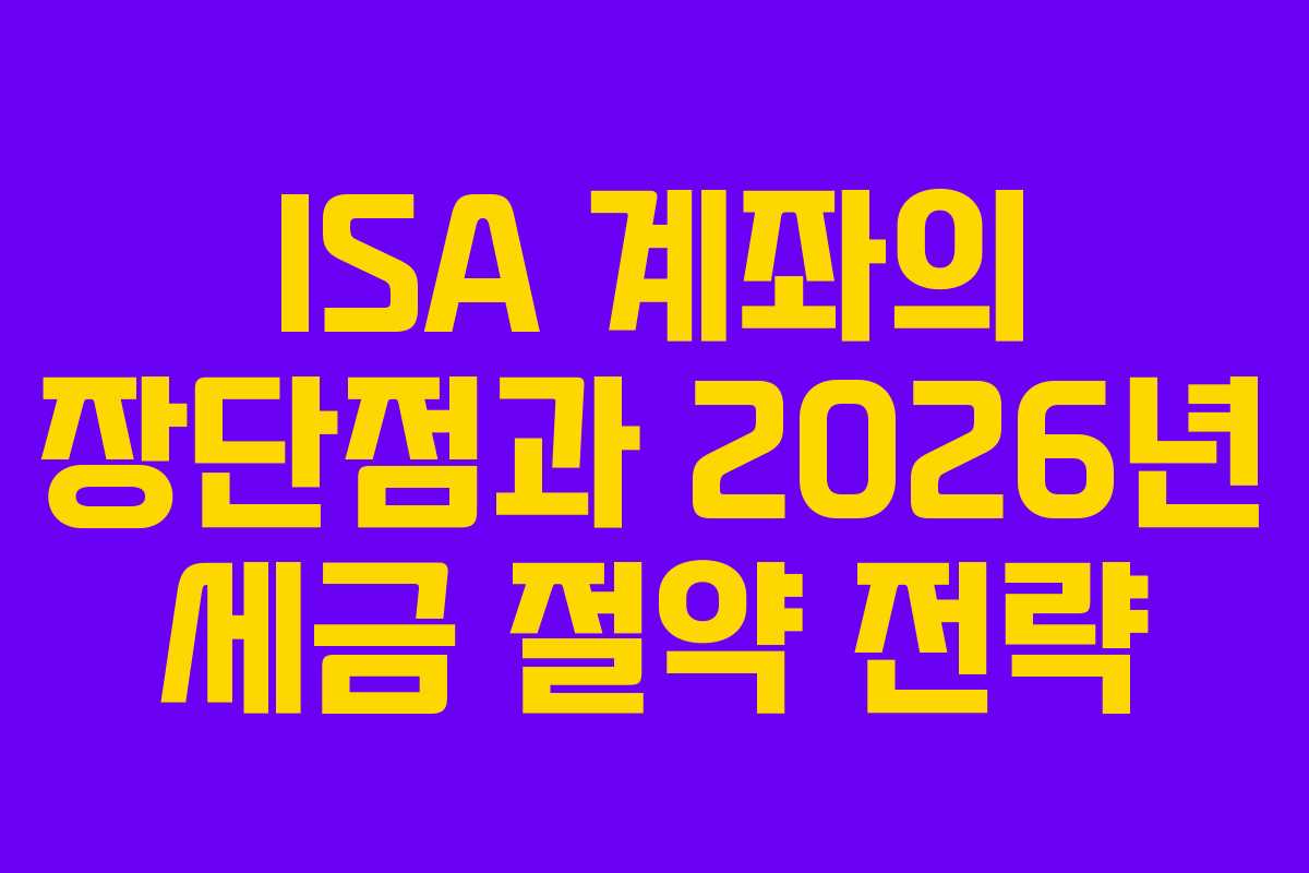 ISA 계좌의 장단점과 2026년 세금 절약 전략
