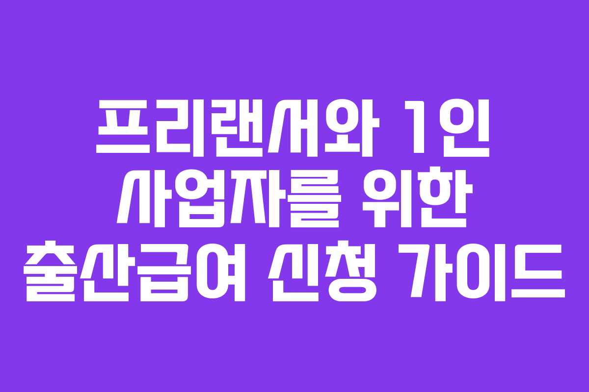 프리랜서와 1인 사업자를 위한 출산급여 신청 가이드