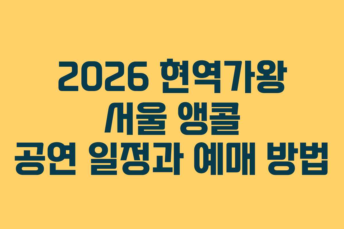 2026 현역가왕 서울 앵콜 공연 일정과 예매 방법