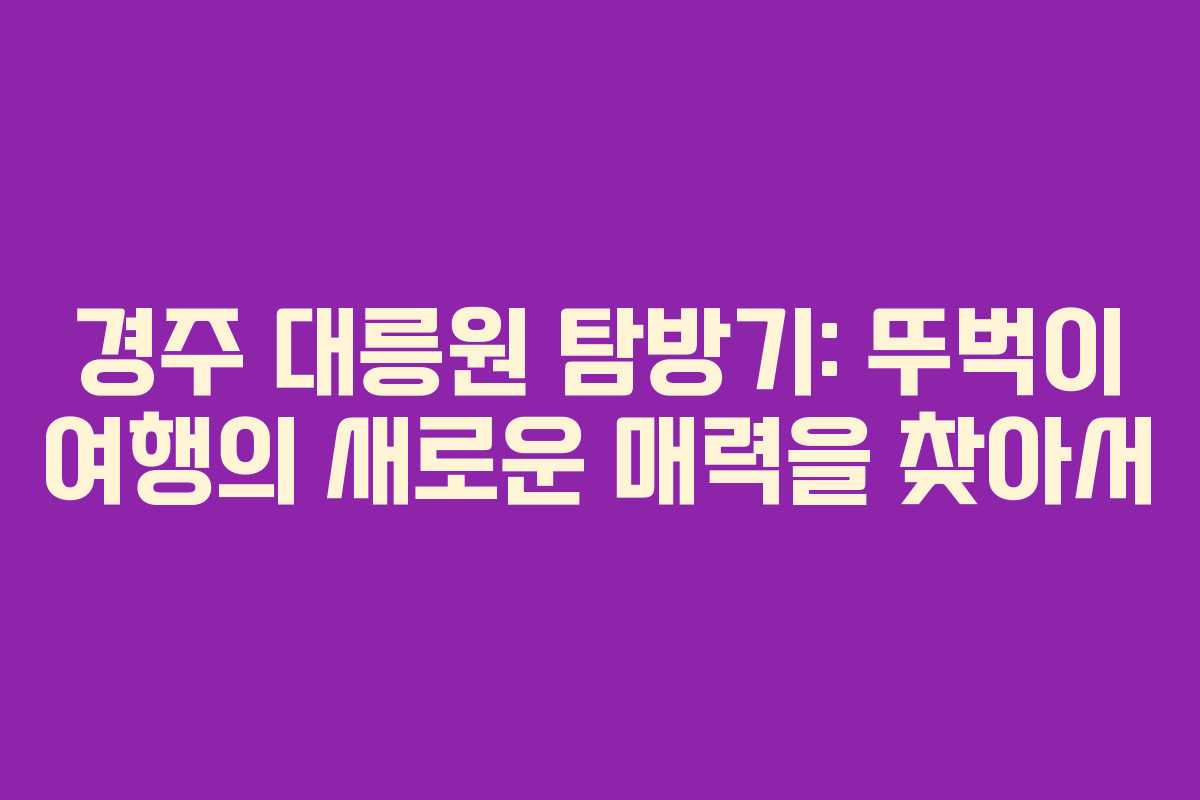 경주 대릉원 탐방기: 뚜벅이 여행의 새로운 매력을 찾아서