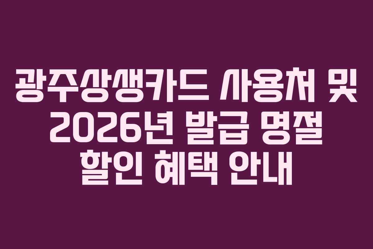 광주상생카드 사용처 및 2026년 발급 명절 할인 혜택 안내